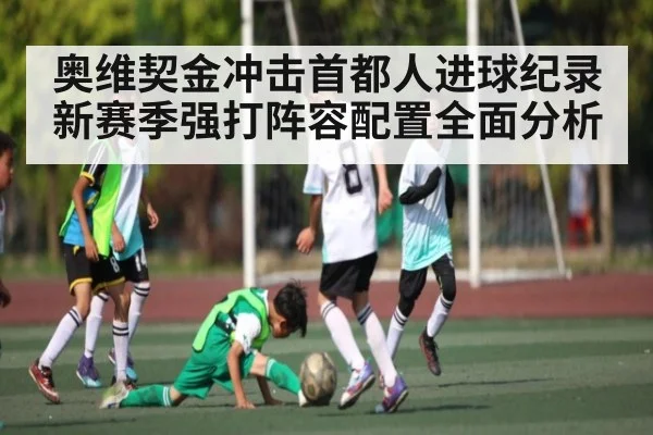 奥维契金冲击首都人进球纪录 新赛季强打阵容配置全面分析