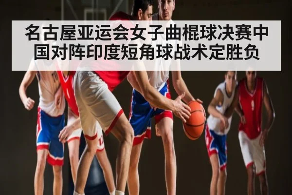 名古屋亚运会女子曲棍球决赛中国对阵印度短角球战术定胜负